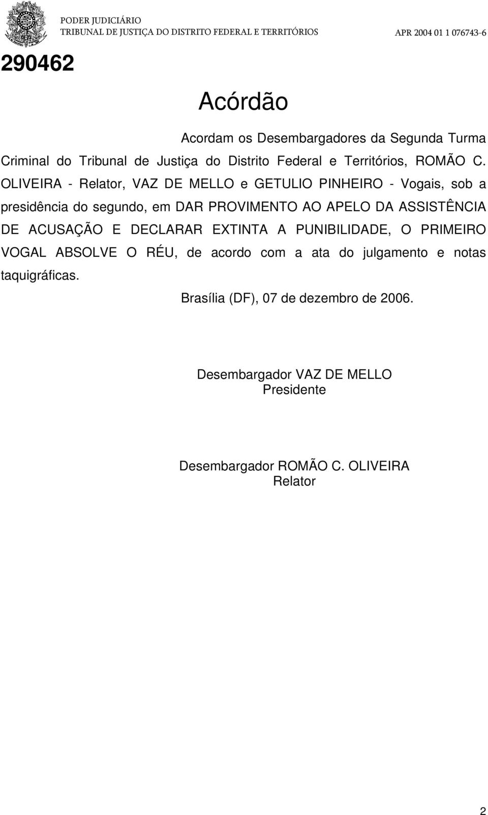 ASSISTÊNCIA DE ACUSAÇÃO E DECLARAR EXTINTA A PUNIBILIDADE, O PRIMEIRO VOGAL ABSOLVE O RÉU, de acordo com a ata do julgamento e