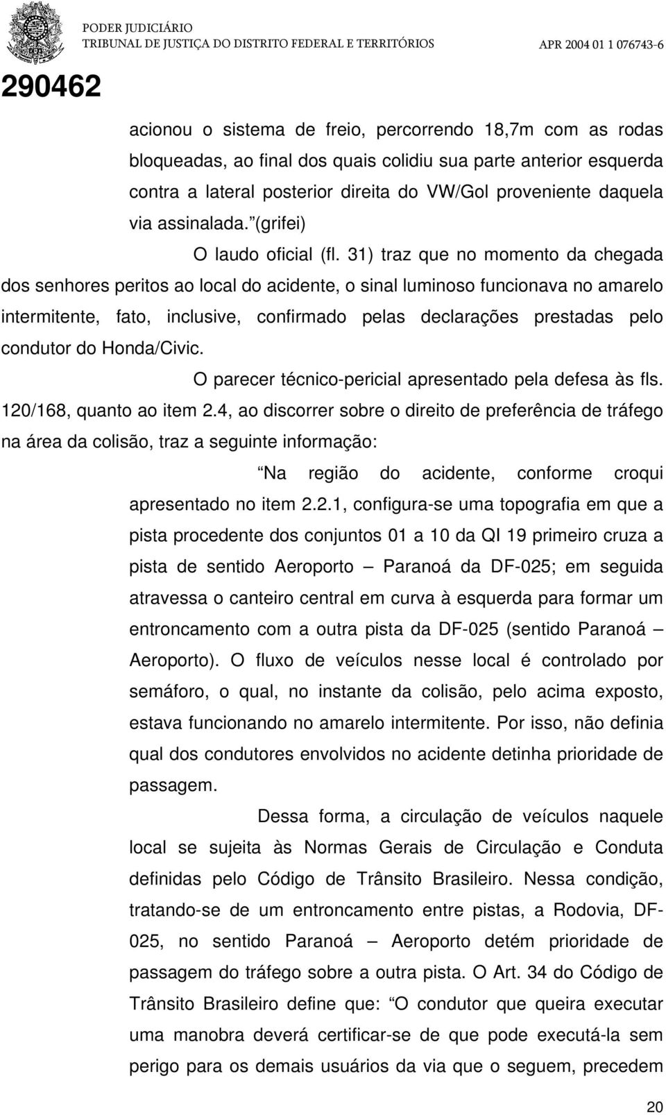 31) traz que no momento da chegada dos senhores peritos ao local do acidente, o sinal luminoso funcionava no amarelo intermitente, fato, inclusive, confirmado pelas declarações prestadas pelo