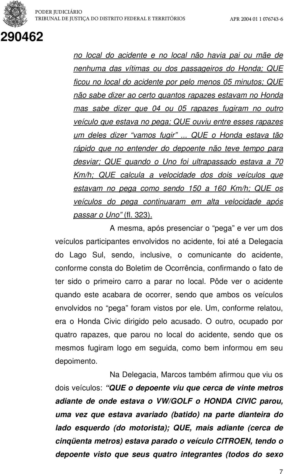 .. QUE o Honda estava tão rápido que no entender do depoente não teve tempo para desviar; QUE quando o Uno foi ultrapassado estava a 70 Km/h; QUE calcula a velocidade dos dois veículos que estavam no