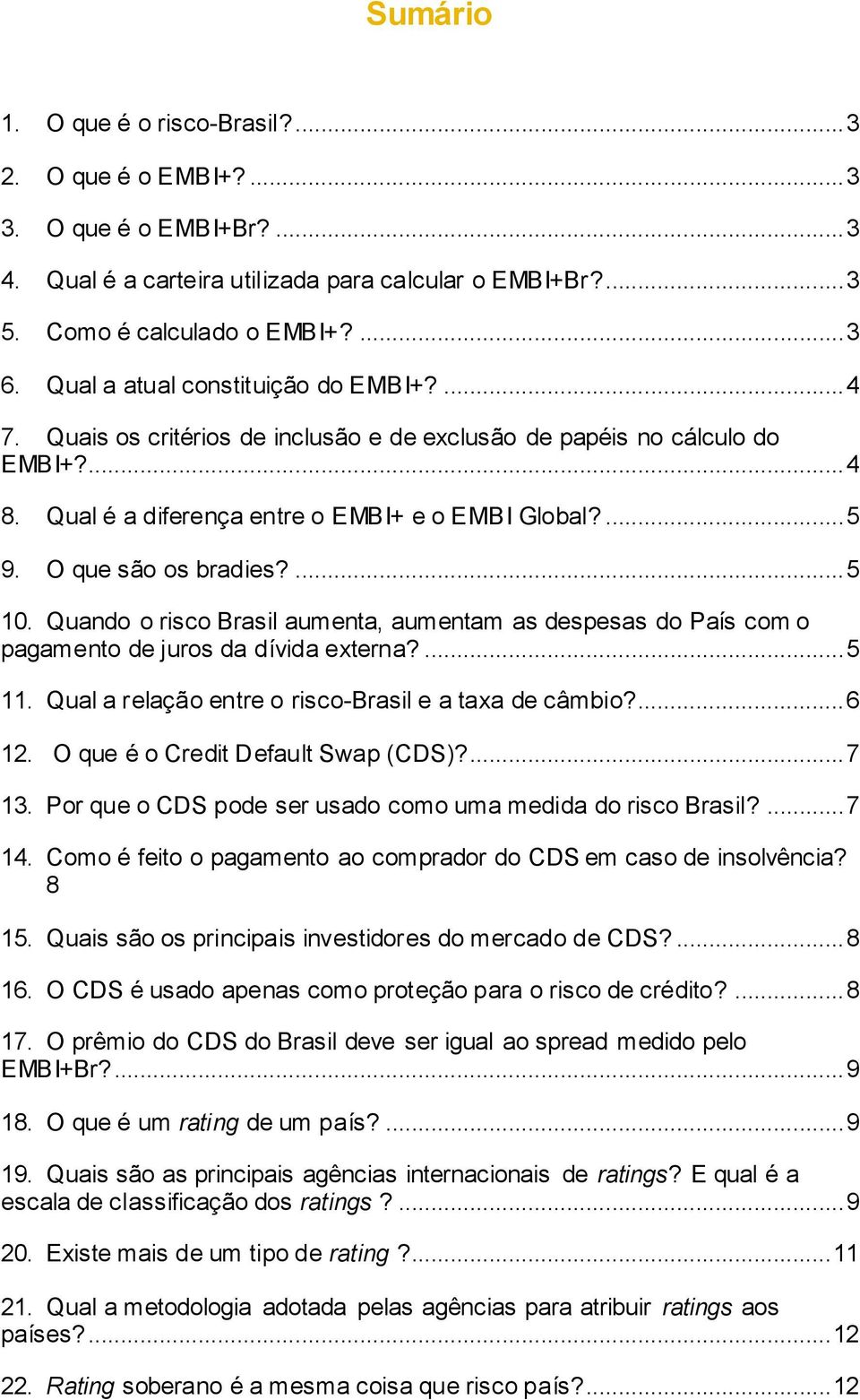 O que são os bradies?... 5 10. Quando o risco Brasil aumenta, aumentam as despesas do País com o pagamento de juros da dívida externa?... 5 11. Qual a relação entre o risco-brasil e a taxa de câmbio?