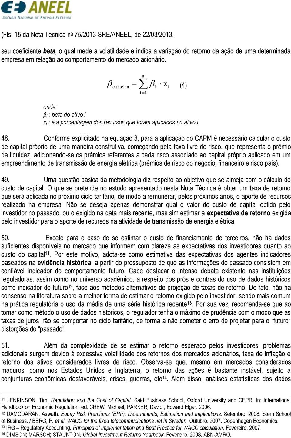 n x (4) carteira i 1 onde: β i : beta do ativo i x i : é a porcentagem dos recursos que foram aplicados no ativo i 48.