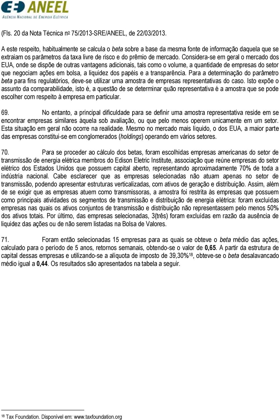 Considera-se em geral o mercado dos EUA, onde se dispõe de outras vantagens adicionais, tais como o volume, a quantidade de empresas do setor que negociam ações em bolsa, a liquidez dos papéis e a