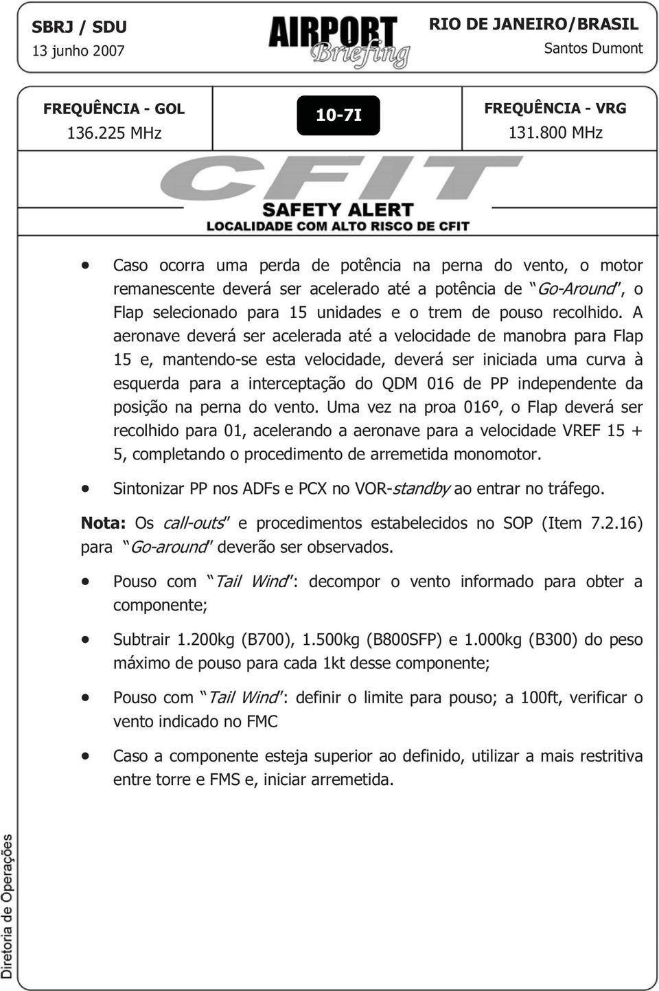 posição na perna do vento. Uma vez na proa 016º, o Flap deverá ser recolhido para 01, acelerando a aeronave para a velocidade VREF 15 + 5, completando o procedimento de arremetida monomotor.