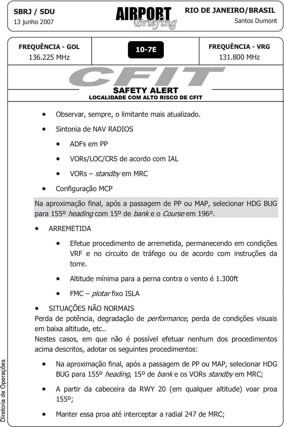 de bank e o Course em 196º. ARREMETIDA Efetue procedimento de arremetida, permanecendo em condições VRF e no circuito de tráfego ou de acordo com instruções da torre.