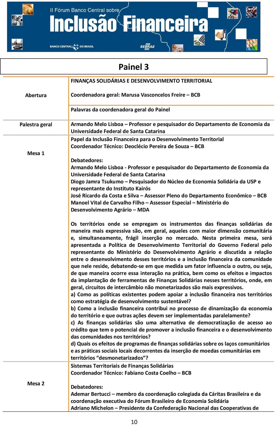 Deoclécio Pereira de Souza BCB Armando Melo Lisboa - Professor e pesquisador do Departamento de Economia da Universidade Federal de Santa Catarina Diogo Jamra Tsukumo Pesquisador do Núcleo de