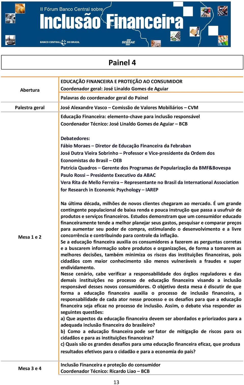 Febraban José Dutra Vieira Sobrinho Professor e Vice-presidente da Ordem dos Economistas do Brasil OEB Patrícia Quadros Gerente dos Programas de Popularização da BMF&Bovespa Paulo Rossi Presidente