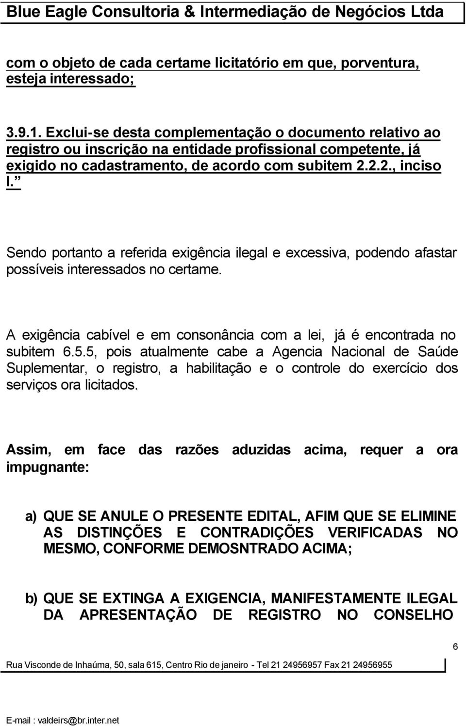 Sendo portanto a referida exigência ilegal e excessiva, podendo afastar possíveis interessados no certame. A exigência cabível e em consonância com a lei, já é encontrada no subitem 6.5.