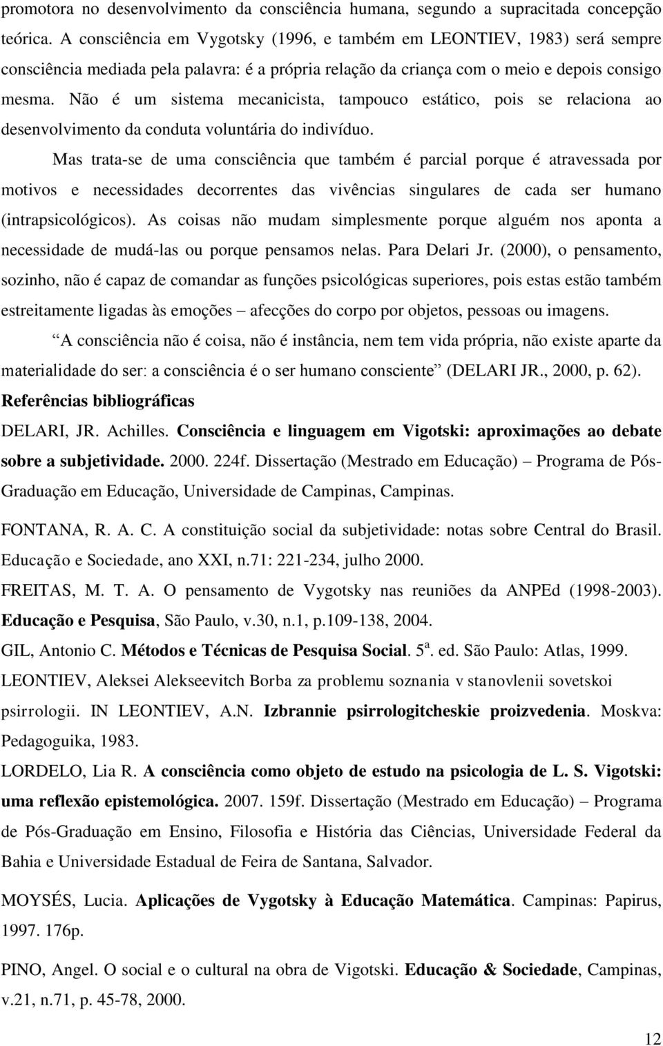 Não é um sistema mecanicista, tampouco estático, pois se relaciona ao desenvolvimento da conduta voluntária do indivíduo.