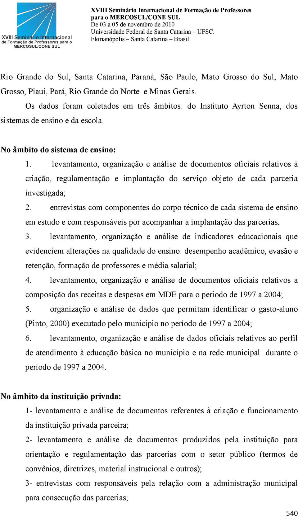 levantamento, organização e análise de documentos oficiais relativos à criação, regulamentação e implantação do serviço objeto de cada parceria investigada; 2.