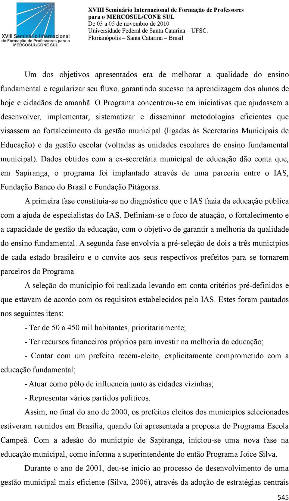 Secretarias Municipais de Educação) e da gestão escolar (voltadas às unidades escolares do ensino fundamental municipal).