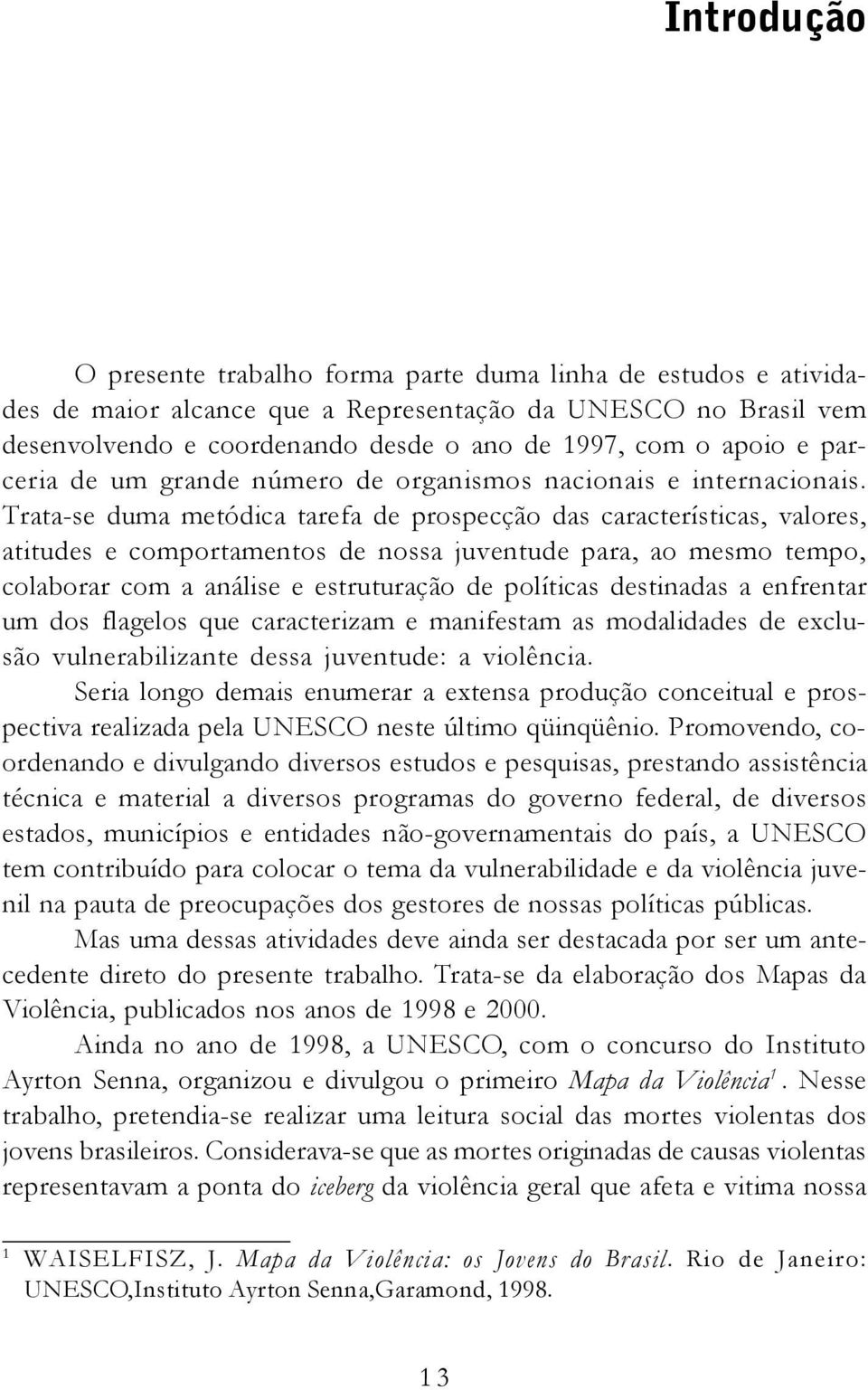 Trata-se duma metódica tarefa de prospecção das características, valores, atitudes e comportamentos de nossa juventude para, ao mesmo tempo, colaborar com a análise e estruturação de políticas