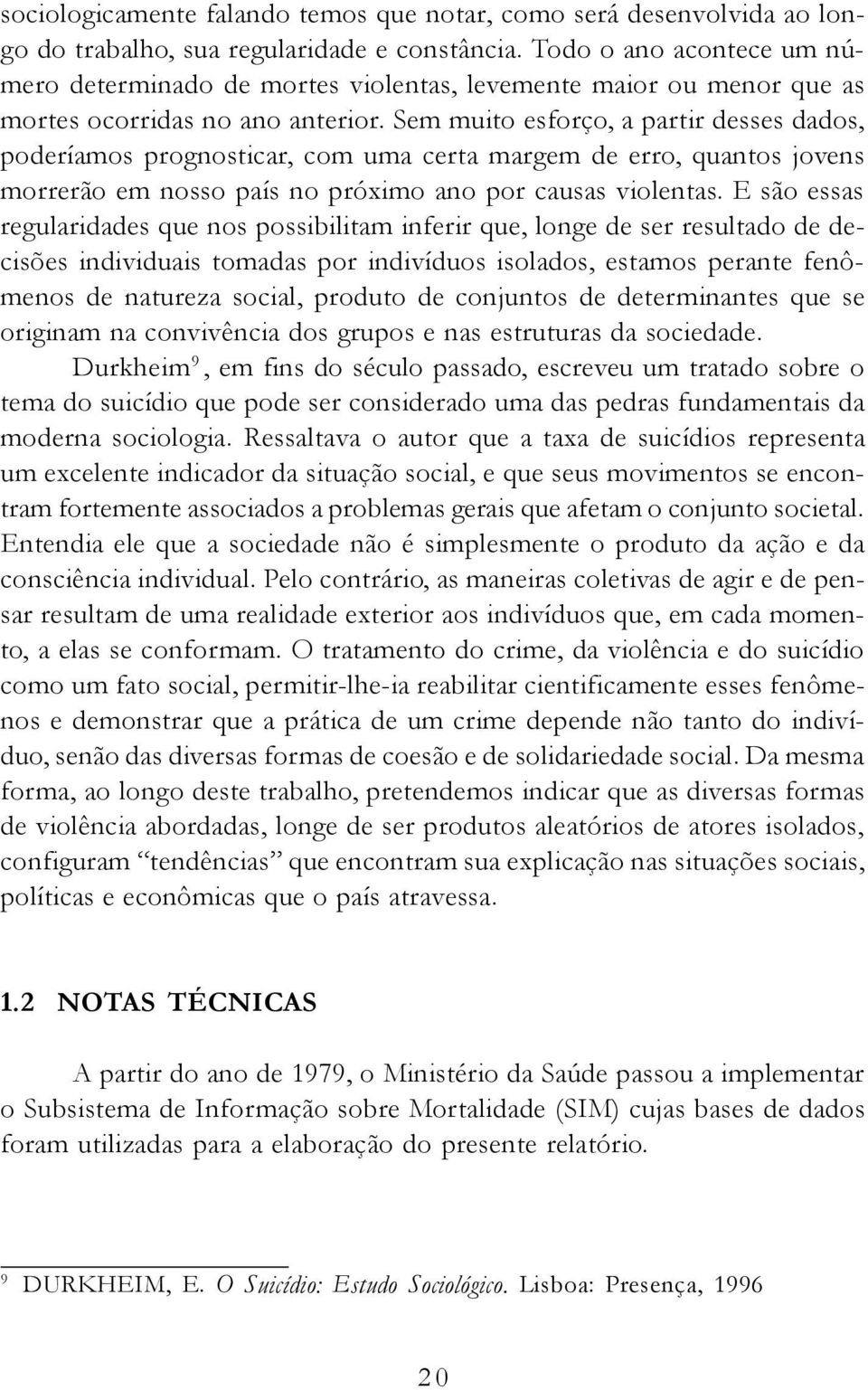 Sem muito esforço, a partir desses dados, poderíamos prognosticar, com uma certa margem de erro, quantos jovens morrerão em nosso país no próximo ano por causas violentas.