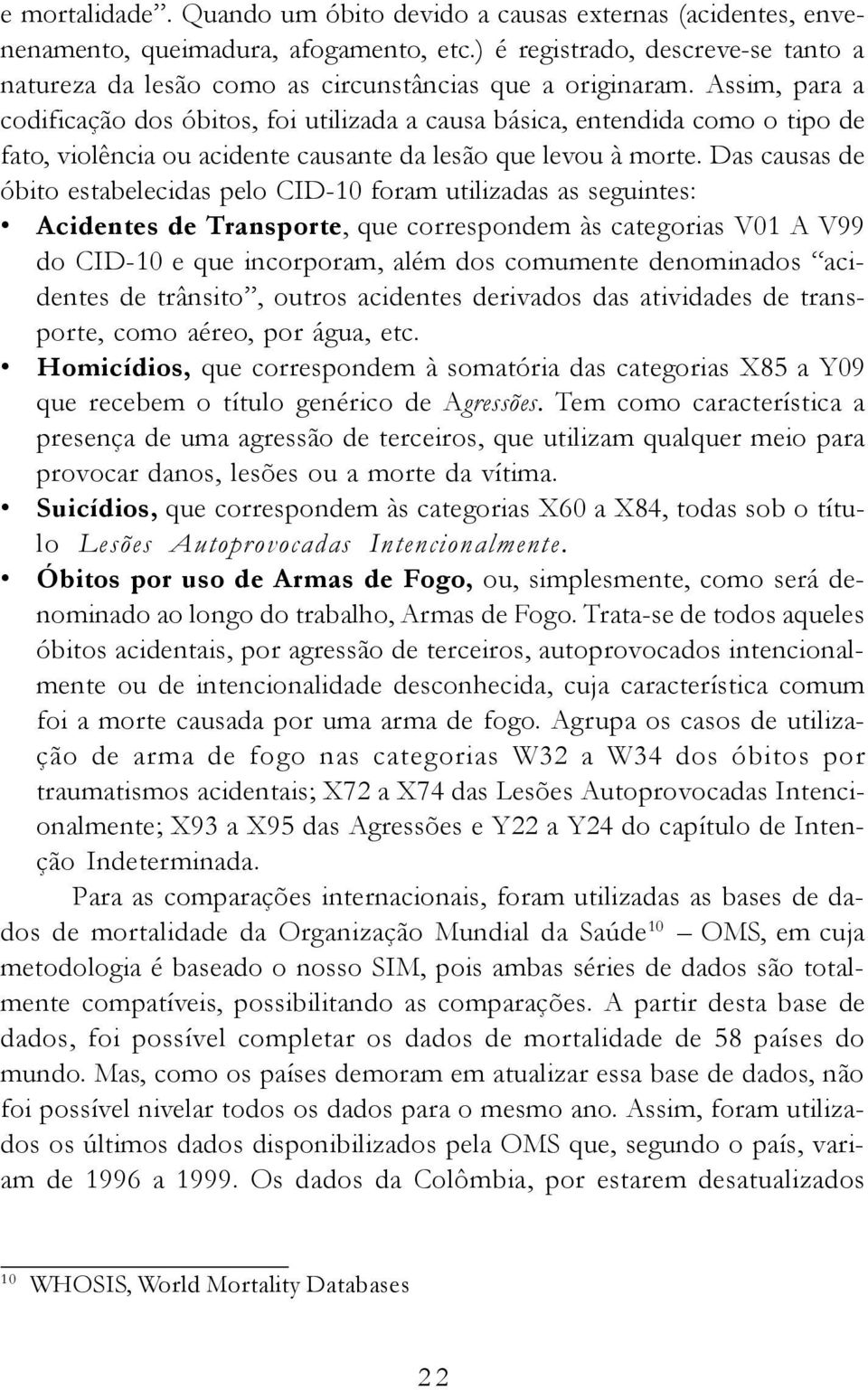 Assim, para a codificação dos óbitos, foi utilizada a causa básica, entendida como o tipo de fato, violência ou acidente causante da lesão que levou à morte.