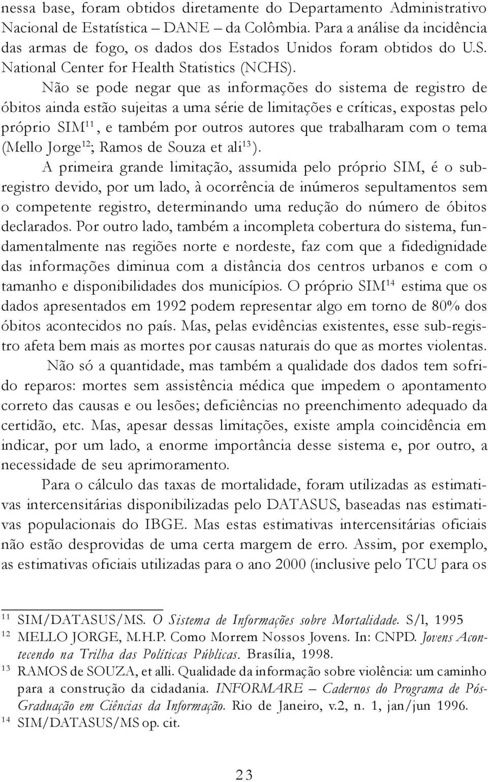 Não se pode negar que as informações do sistema de registro de óbitos ainda estão sujeitas a uma série de limitações e críticas, expostas pelo próprio SIM 11, e também por outros autores que