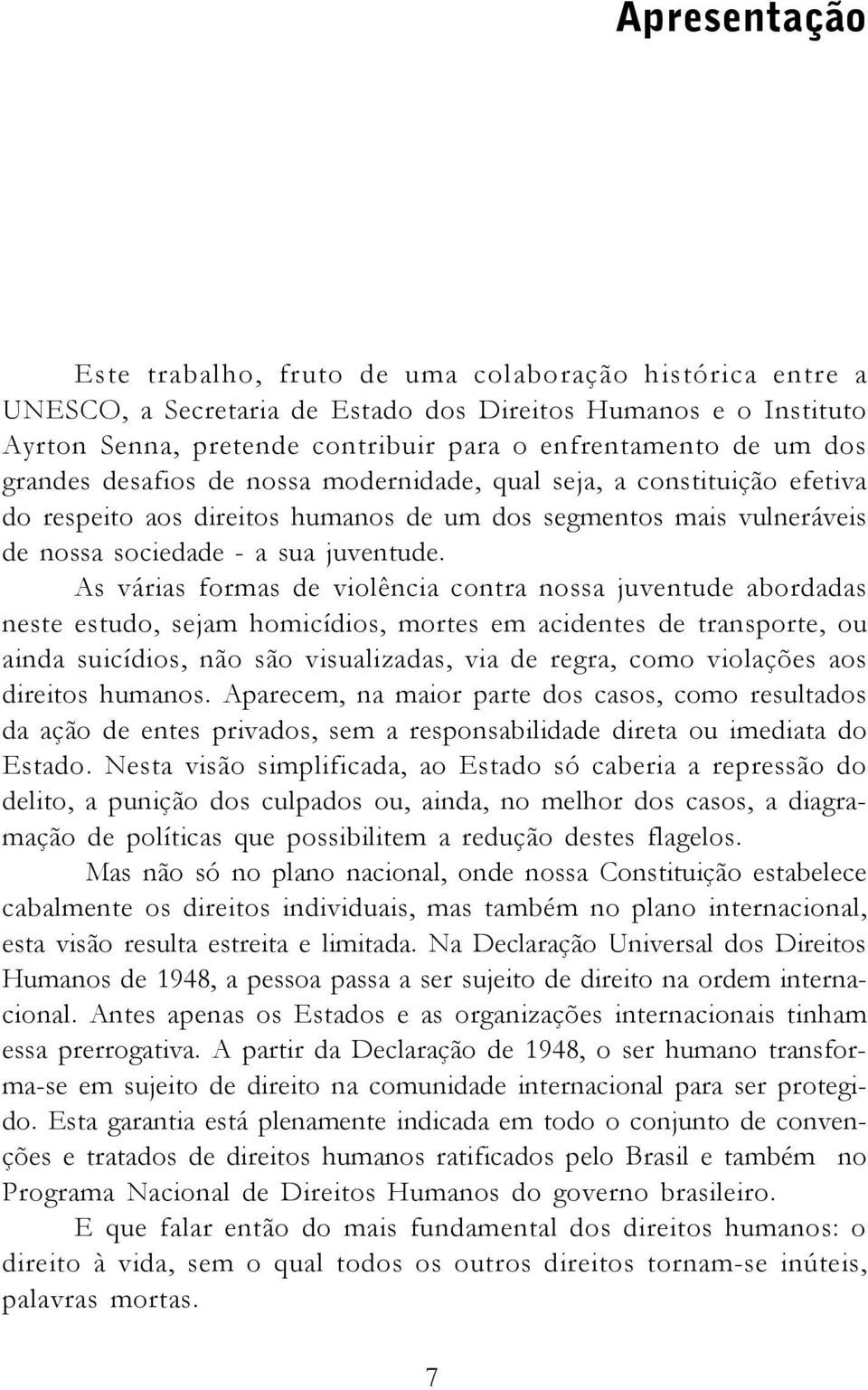 As várias formas de violência contra nossa juventude abordadas neste estudo, sejam homicídios, mortes em acidentes de transporte, ou ainda suicídios, não são visualizadas, via de regra, como