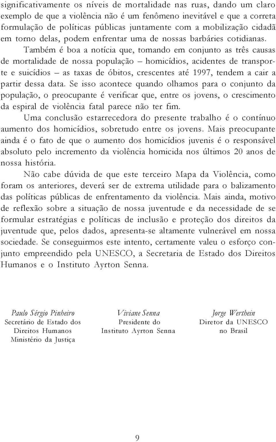 Também é boa a notícia que, tomando em conjunto as três causas de mortalidade de nossa população homicídios, acidentes de transporte e suicídios as taxas de óbitos, crescentes até 1997, tendem a cair