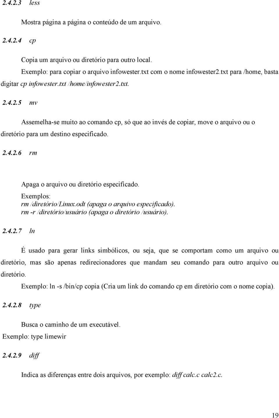 2.4.2.6 rm Apaga o arquivo ou diretório especificado. Exemplos: rm /diretório/linux.odt (apaga o arquivo especificado). rm -r /diretório/usuário (apaga o diretório /usuário). 2.4.2.7 ln É usado para gerar links simbólicos, ou seja, que se comportam como um arquivo ou diretório, mas são apenas redirecionadores que mandam seu comando para outro arquivo ou diretório.