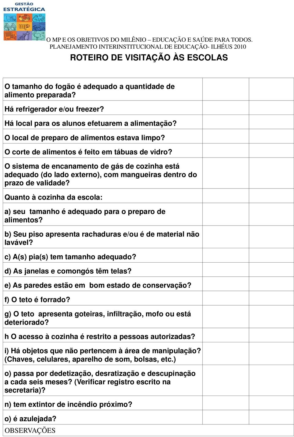 Quanto à cozinha da escola: a) seu tamanho é adequado para o preparo de alimentos? b) Seu piso apresenta rachaduras e/ou é de material não lavável? c) A(s) pia(s) tem tamanho adequado?