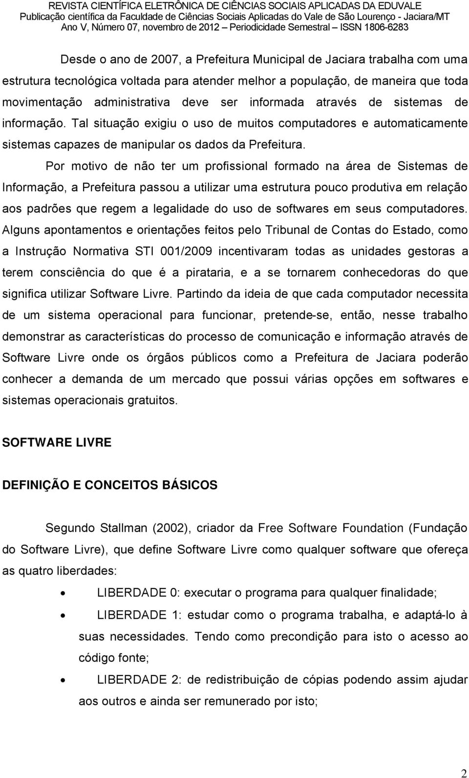 Por motivo de nño ter um profissional formado na ärea de Sistemas de InformaÉÑo, a Prefeitura passou a utilizar uma estrutura pouco produtiva em relaéño aos padrães que regem a legalidade do uso de