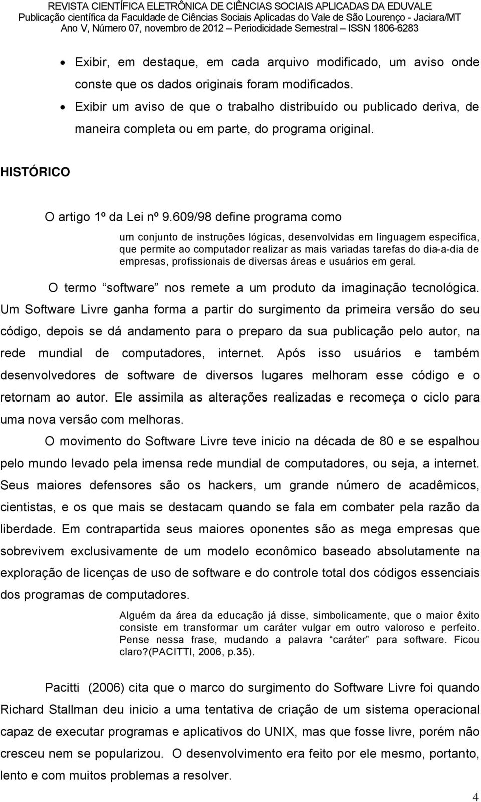 609/98 define programa como um conjunto de instruéães lågicas, desenvolvidas em linguagem especöfica, que permite ao computador realizar as mais variadas tarefas do dia-a-dia de empresas,