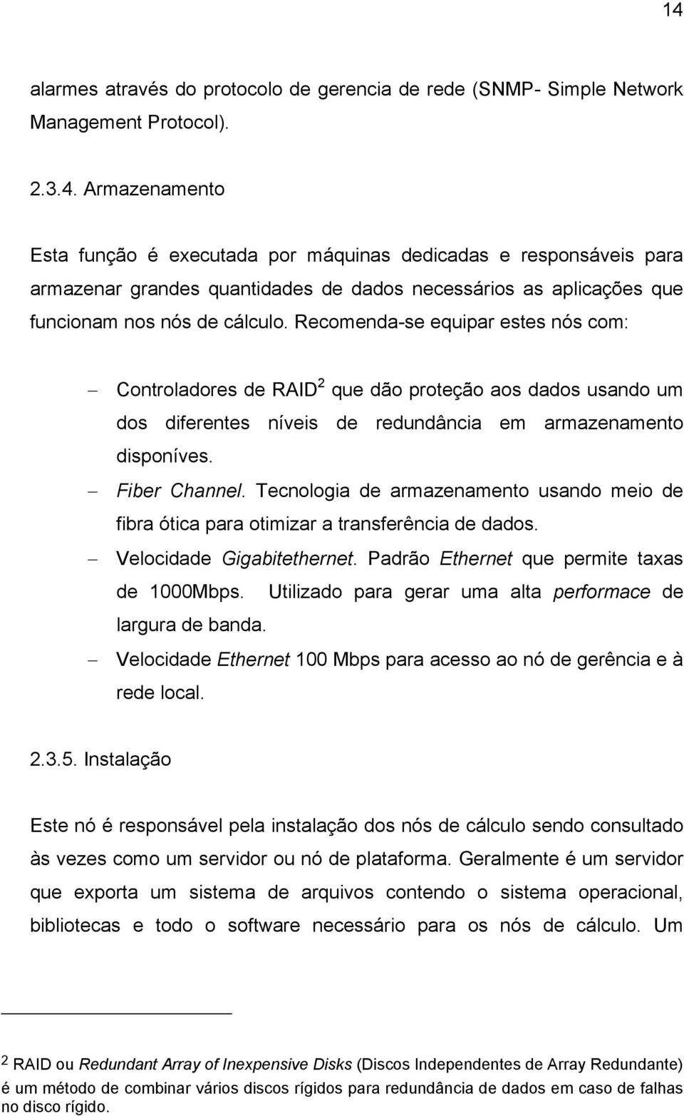 Tecnologia de armazenamento usando meio de fibra ótica para otimizar a transferência de dados. Velocidade Gigabitethernet. Padrão Ethernet que permite taxas de 1000Mbps.