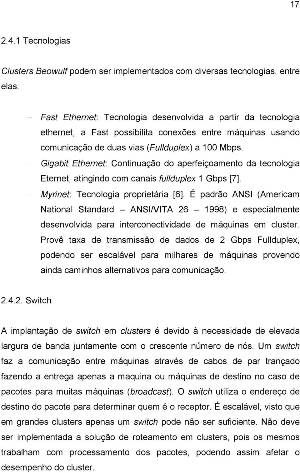 máquinas usando comunicação de duas vias (Fullduplex) a 100 Mbps. Gigabit Ethernet: Continuação do aperfeiçoamento da tecnologia Eternet, atingindo com canais fullduplex 1 Gbps [7].