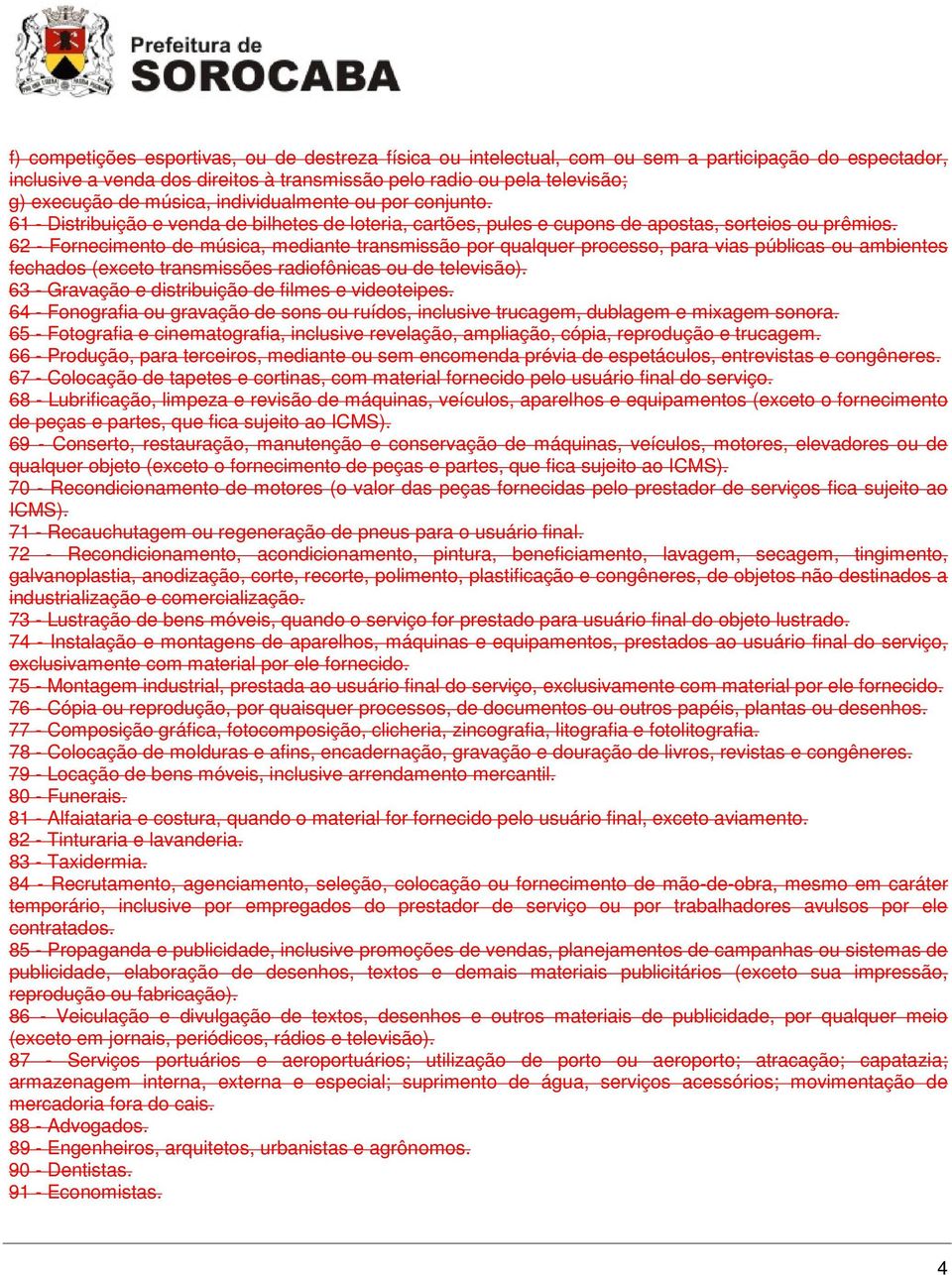 62 - Fornecimento de música, mediante transmissão por qualquer processo, para vias públicas ou ambientes fechados (exceto transmissões radiofônicas ou de televisão).