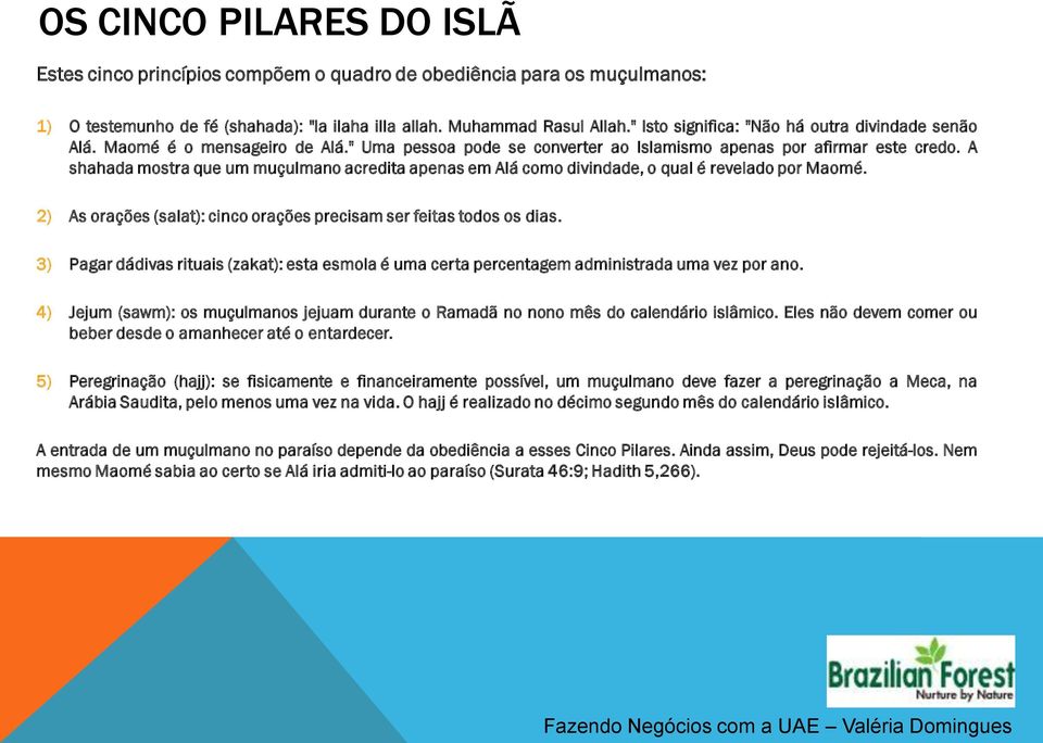 A shahada mostra que um muçulmano acredita apenas em Alá como divindade, o qual é revelado por Maomé. 2) As orações (salat): cinco orações precisam ser feitas todos os dias.