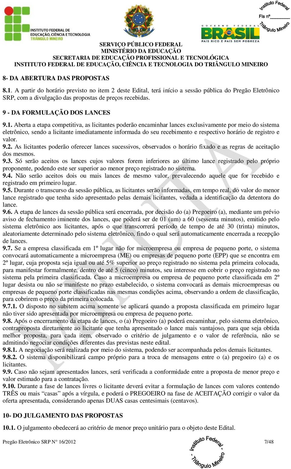 Aberta a etapa competitiva, as licitantes poderão encaminhar lances exclusivamente por meio do sistema eletrônico, sendo a licitante imediatamente informada do seu recebimento e respectivo horário de