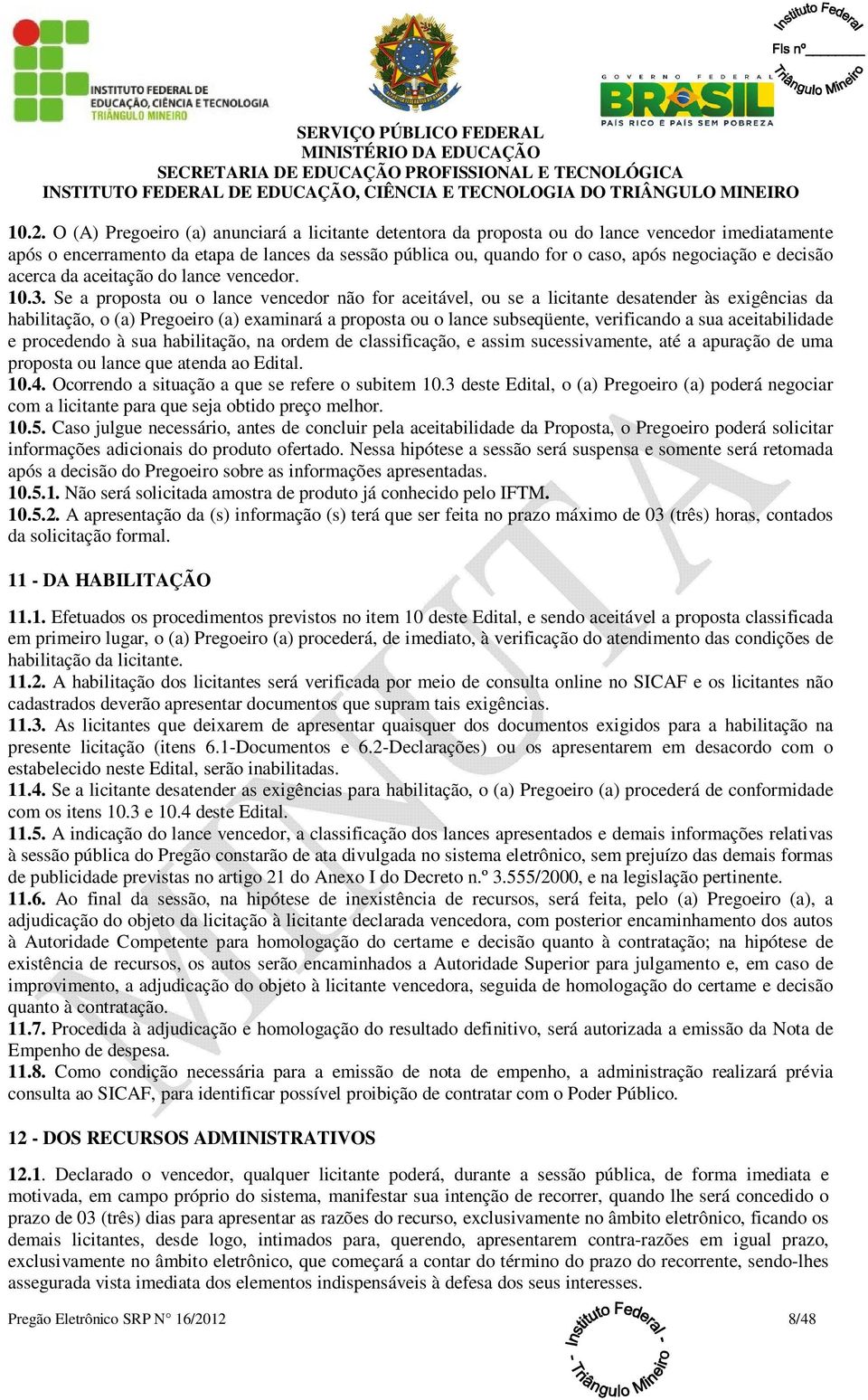 Se a proposta ou o lance vencedor não for aceitável, ou se a licitante desatender às exigências da habilitação, o (a) Pregoeiro (a) examinará a proposta ou o lance subseqüente, verificando a sua