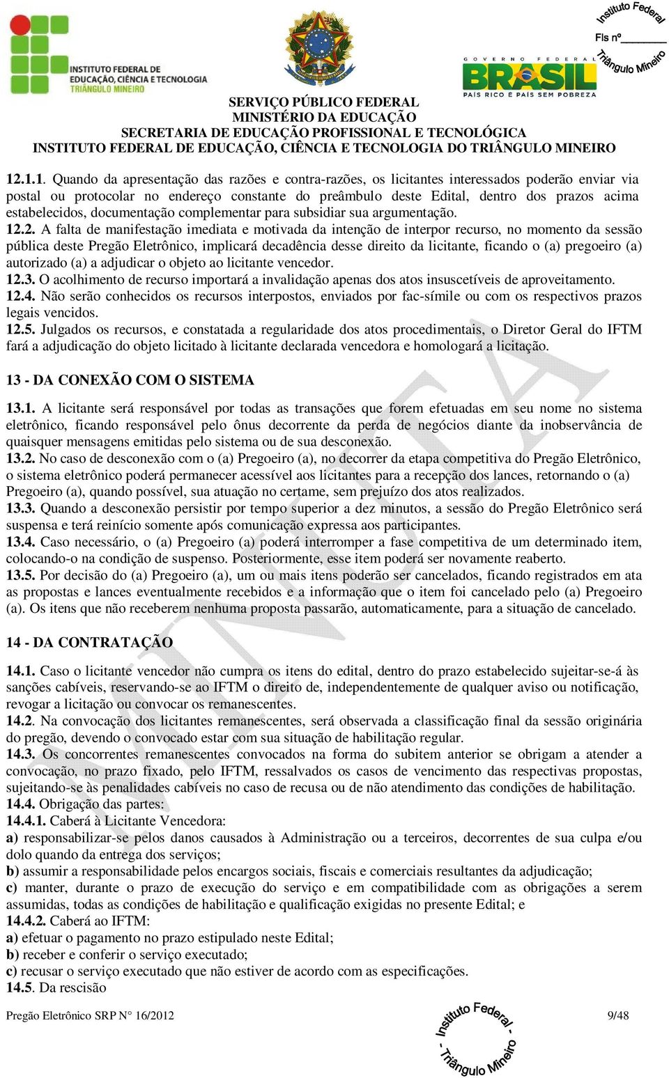 2. A falta de manifestação imediata e motivada da intenção de interpor recurso, no momento da sessão pública deste Pregão Eletrônico, implicará decadência desse direito da licitante, ficando o (a)