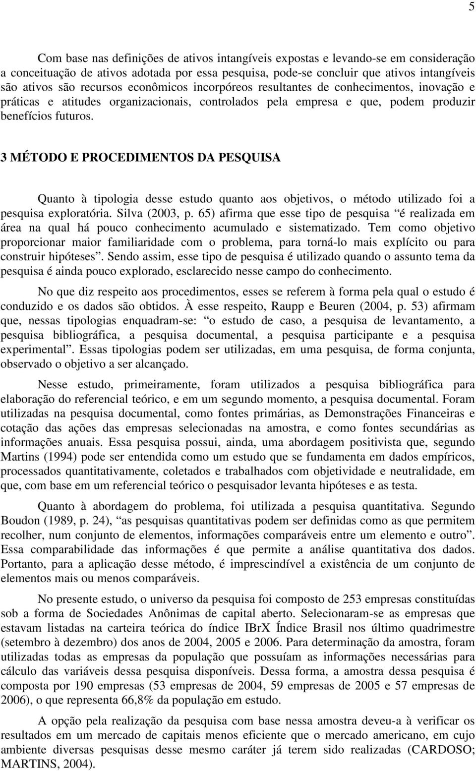 3 MÉTODO E PROCEDIMENTOS DA PESQUISA Quanto à tipologia desse estudo quanto aos objetivos, o método utilizado foi a pesquisa exploratória. Silva (2003, p.