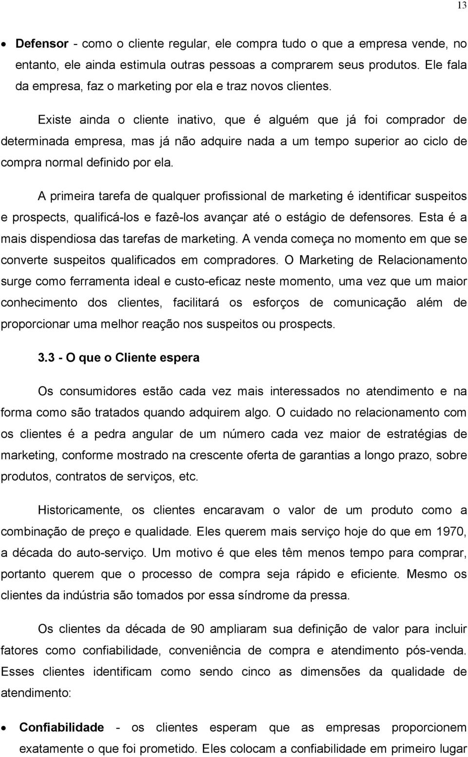 Existe ainda o cliente inativo, que é alguém que já foi comprador de determinada empresa, mas já não adquire nada a um tempo superior ao ciclo de compra normal definido por ela.