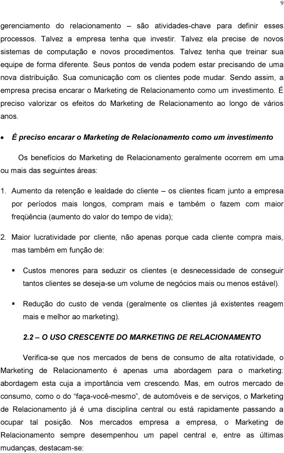 Sendo assim, a empresa precisa encarar o Marketing de Relacionamento como um investimento. É preciso valorizar os efeitos do Marketing de Relacionamento ao longo de vários anos.