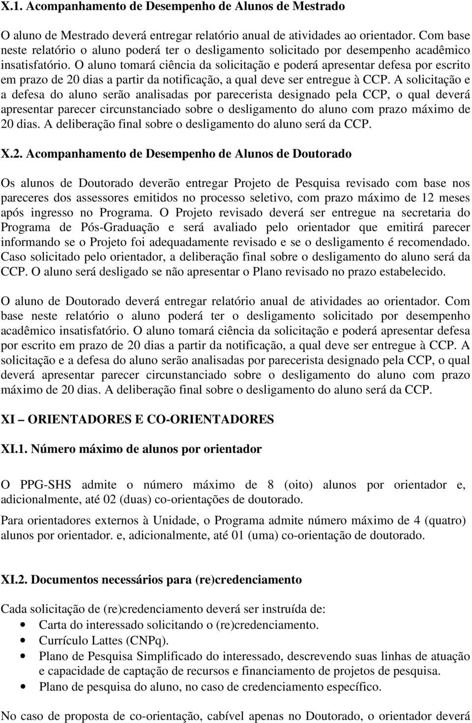 O aluno tomará ciência da solicitação e poderá apresentar defesa por escrito em prazo de 20 dias a partir da notificação, a qual deve ser entregue à CCP.