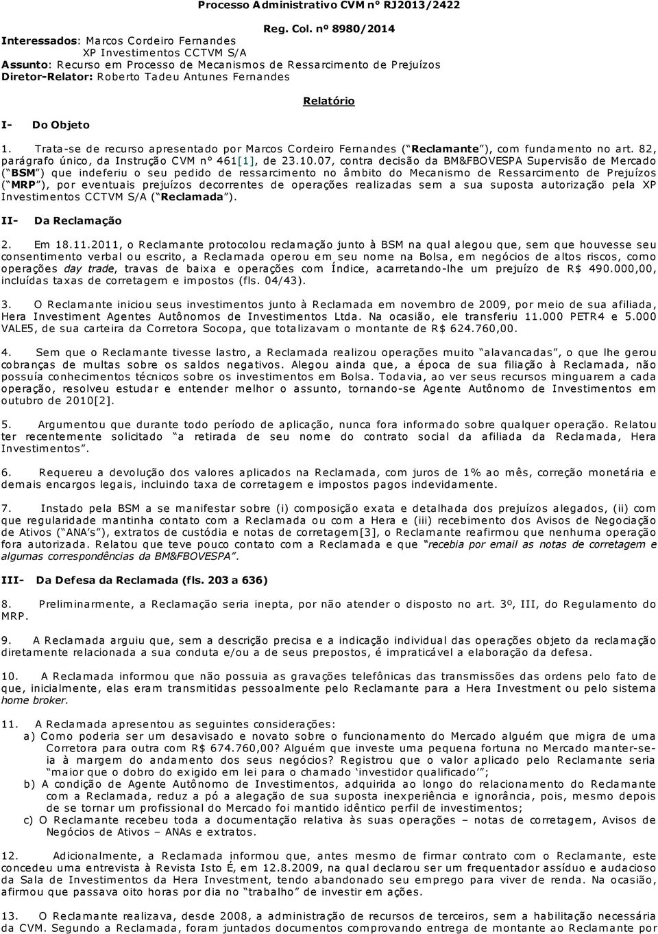 Fernandes I- Do Objeto Relatório 1. Trata-se de recurso apresentado por Marcos Cordeiro Fernandes ( Reclamante ), com fundam ento no art. 82, parágrafo único, da Instrução CVM n 461[1], de 23.10.