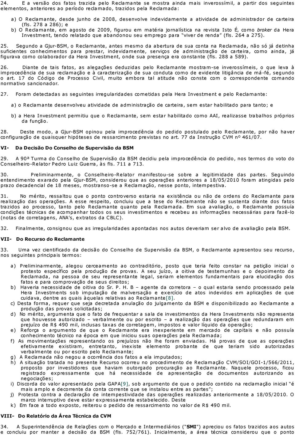 278 a 286); e b) O Reclam ante, em agosto de 2009, figurou em m atéria jornalística na revista Isto É, com o broker da Hera Investm ent, tendo relatado que abandonou seu em prego para viver de renda