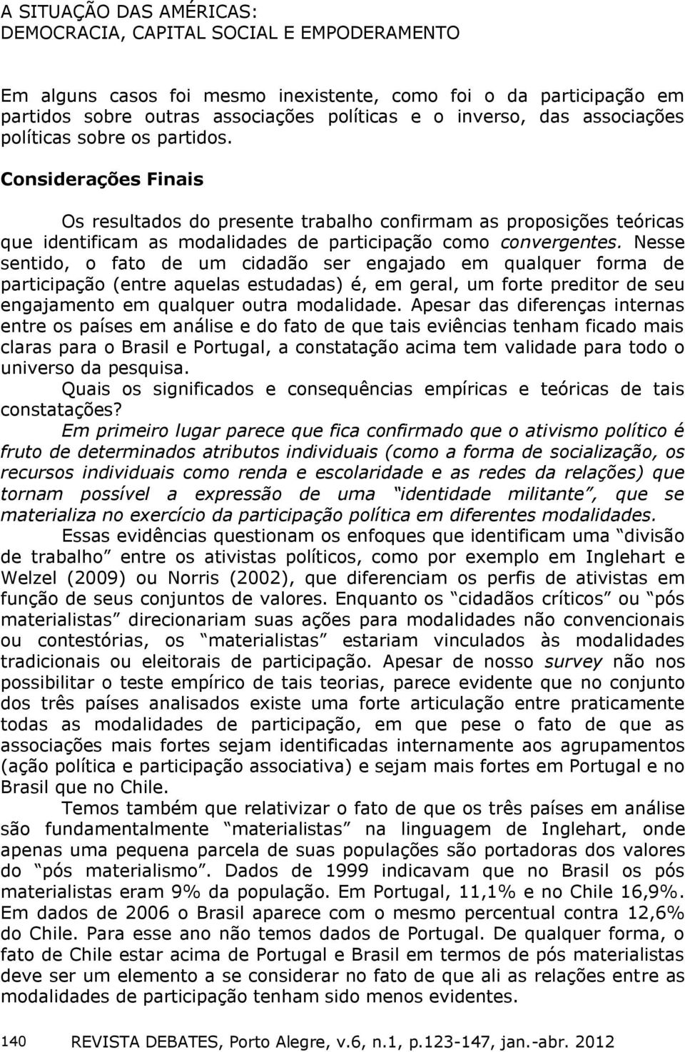 Nesse sentido, o fato de um cidadão ser engajado em qualquer forma de participação (entre aquelas estudadas) é, em geral, um forte preditor de seu engajamento em qualquer outra modalidade.