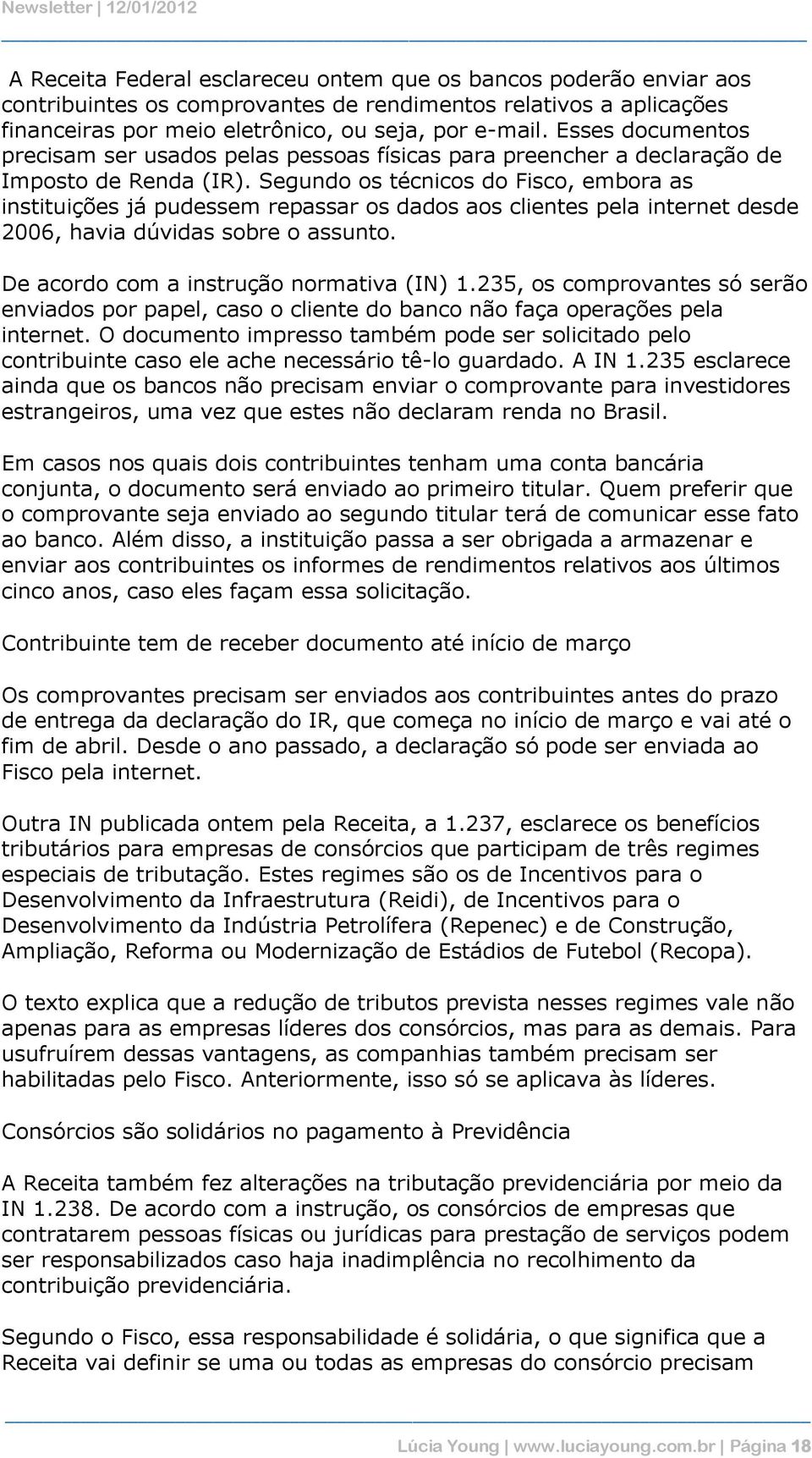 Segundo os técnicos do Fisco, embora as instituições já pudessem repassar os dados aos clientes pela internet desde 2006, havia dúvidas sobre o assunto. De acordo com a instrução normativa (IN) 1.