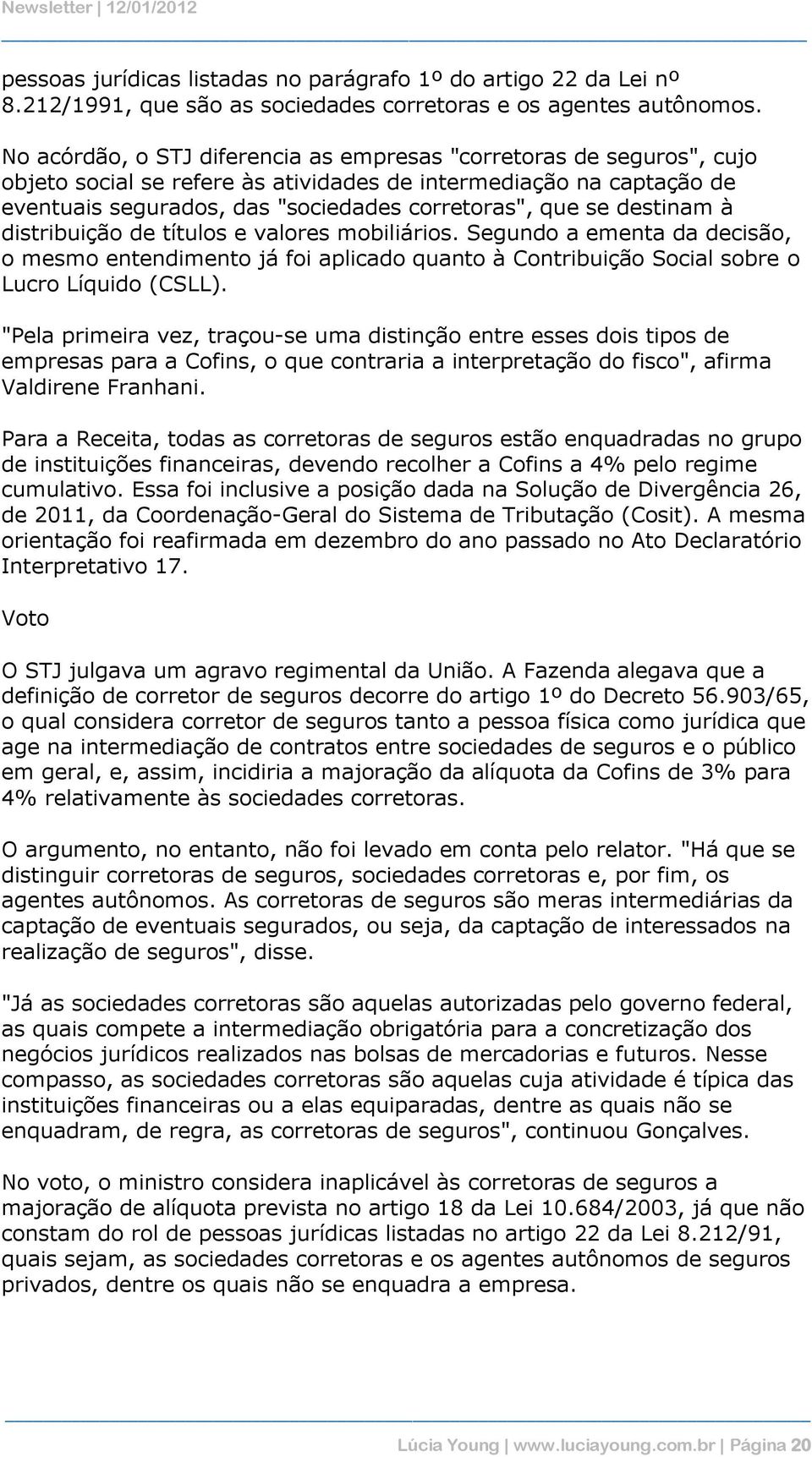 destinam à distribuição de títulos e valores mobiliários. Segundo a ementa da decisão, o mesmo entendimento já foi aplicado quanto à Contribuição Social sobre o Lucro Líquido (CSLL).