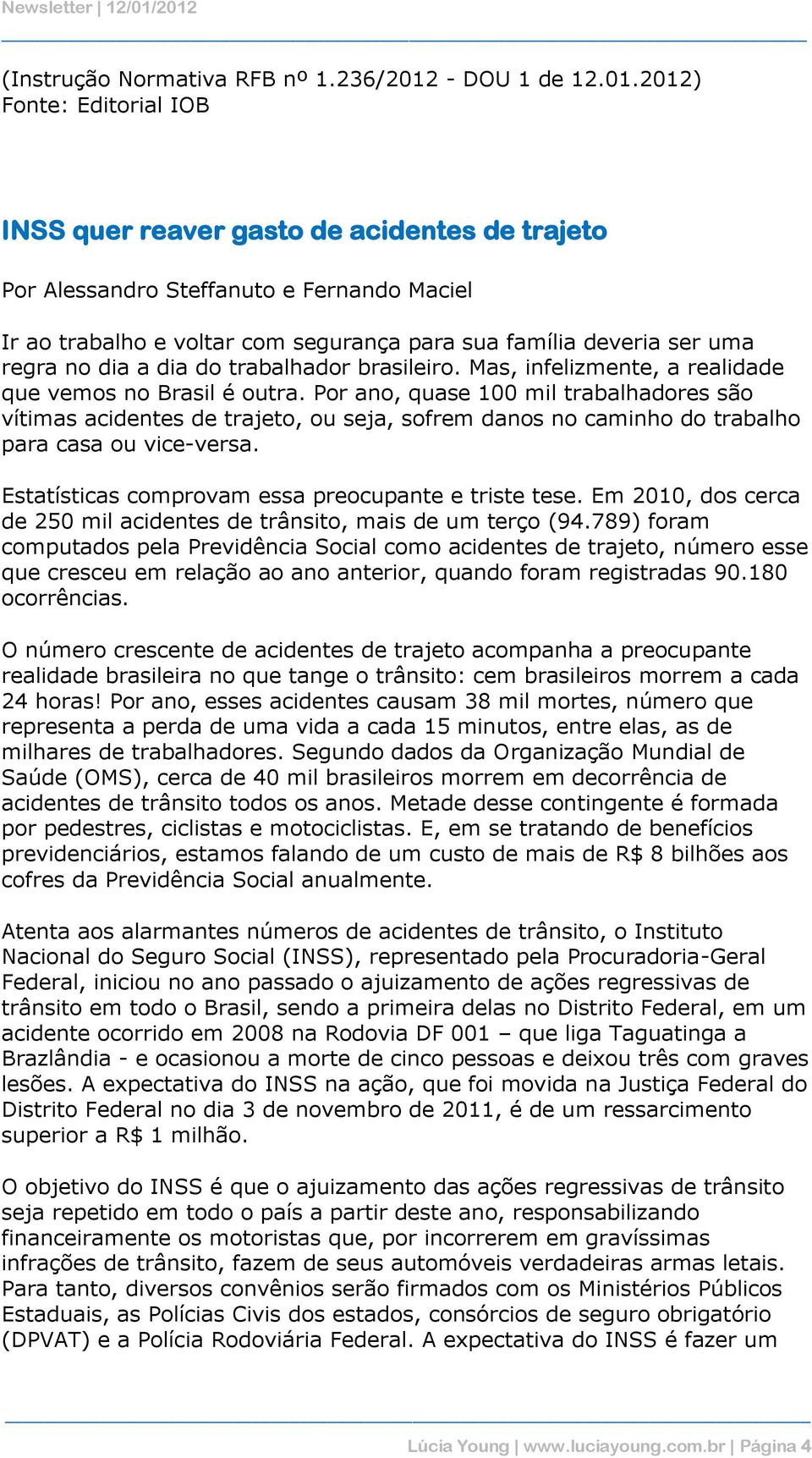 2012) Fonte: Editorial IOB INSS quer reaver gasto de acidentes de trajeto Por Alessandro Steffanuto e Fernando Maciel Ir ao trabalho e voltar com segurança para sua família deveria ser uma regra no