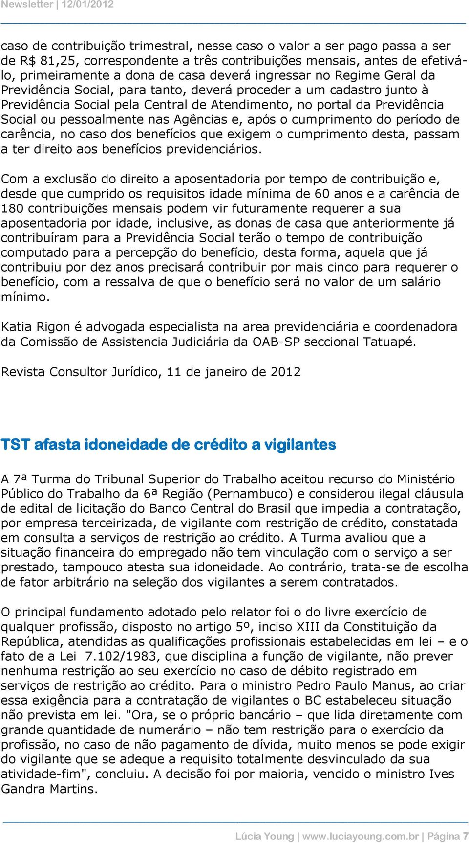 e, após o cumprimento do período de carência, no caso dos benefícios que exigem o cumprimento desta, passam a ter direito aos benefícios previdenciários.