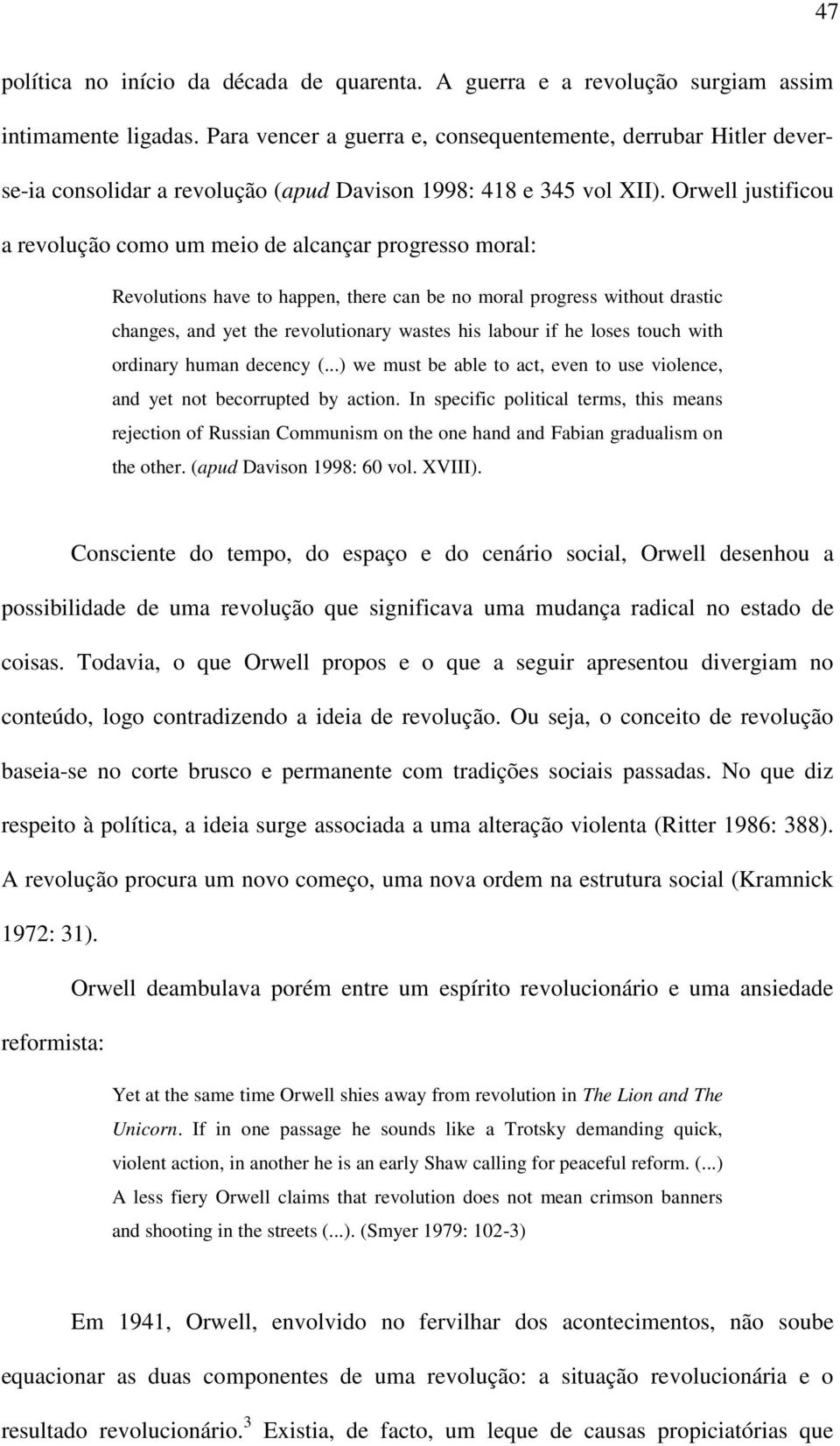 Orwell justificou a revolução como um meio de alcançar progresso moral: Revolutions have to happen, there can be no moral progress without drastic changes, and yet the revolutionary wastes his labour