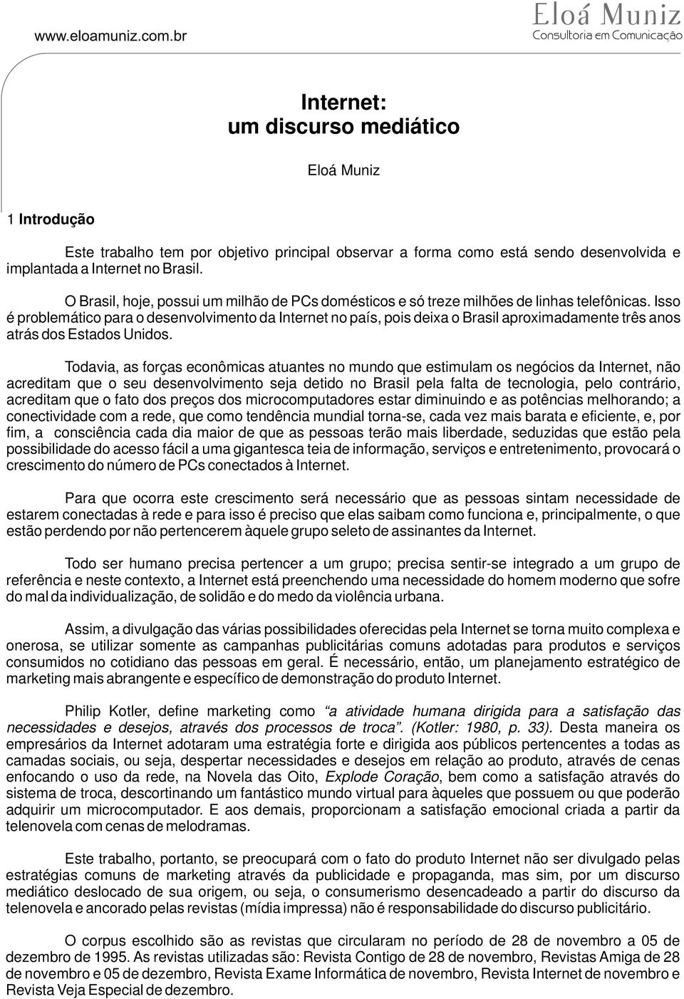 Isso é problemático para o desenvolvimento da Internet no país, pois deixa o Brasil aproximadamente três anos atrás dos Estados Unidos.