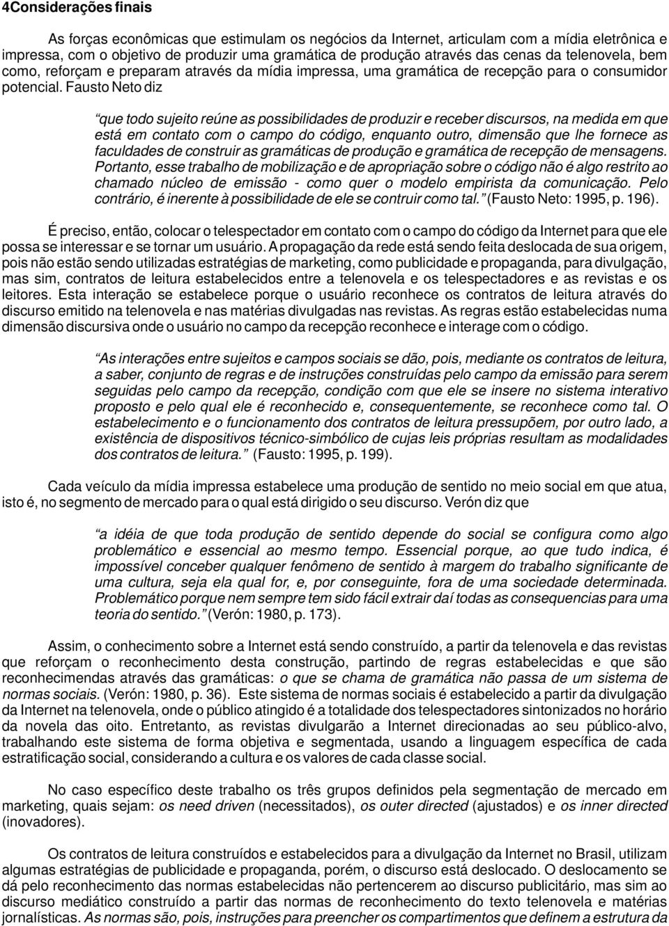 Fausto Neto diz que todo sujeito reúne as possibilidades de produzir e receber discursos, na medida em que está em contato com o campo do código, enquanto outro, dimensão que lhe fornece as