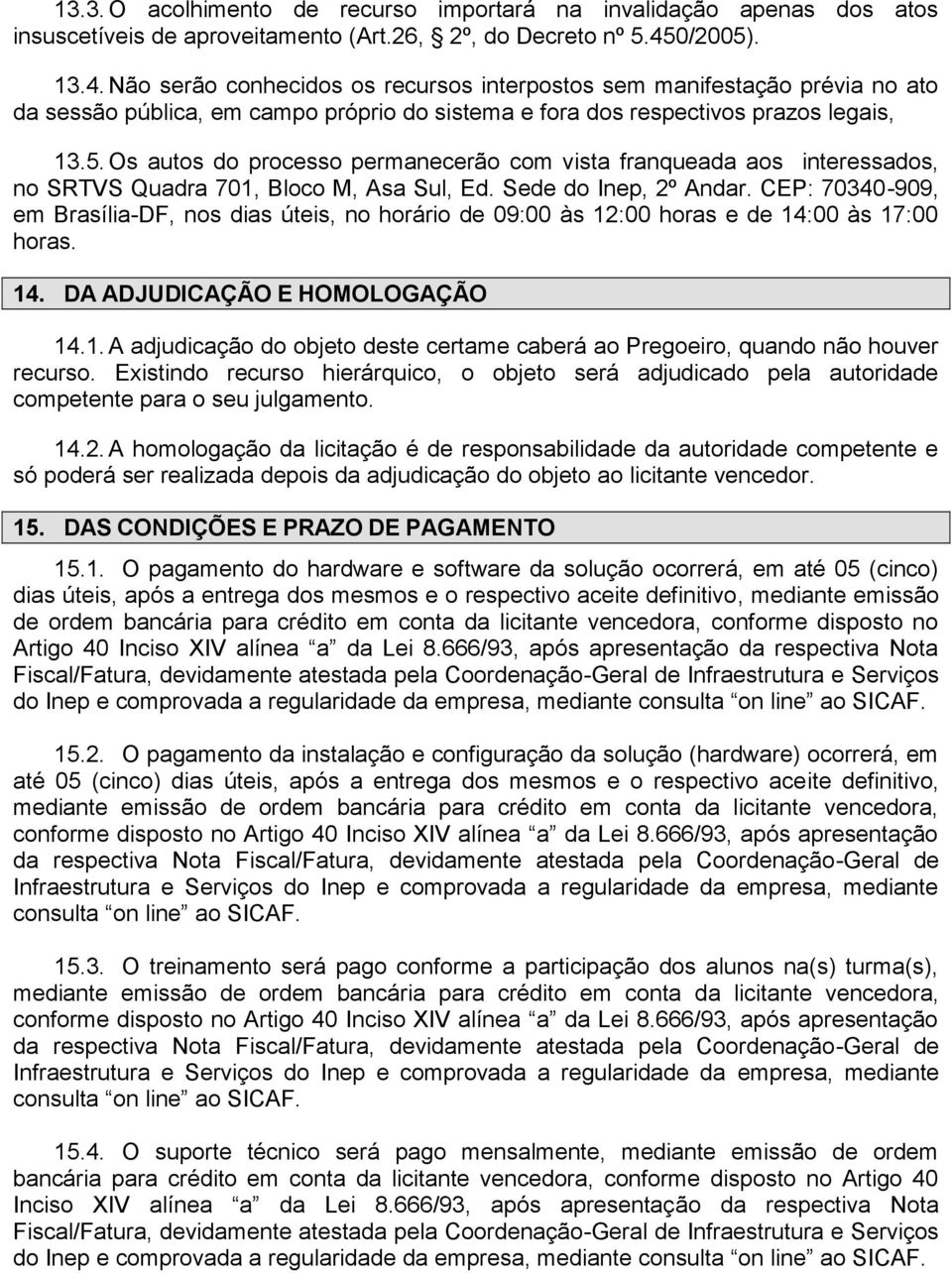 Sede do Inep, 2º Andar. CEP: 70340-909, em Brasília-DF, nos dias úteis, no horário de 09:00 às 12:00 horas e de 14:00 às 17:00 horas. 14. DA ADJUDICAÇÃO E HOMOLOGAÇÃO 14.1. A adjudicação do objeto deste certame caberá ao Pregoeiro, quando não houver recurso.