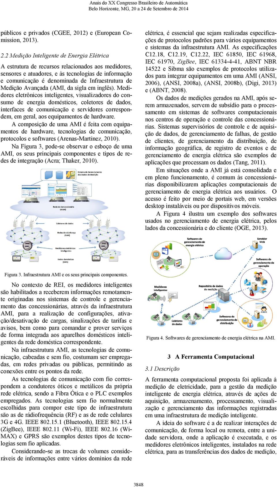 22, IEC 61850, IEC 61968, IEC 61970, ZigBee, IEC 61334-4-41, ABNT NBR 14522 e Sibma são exemplos de protocolos utilizados para integrar equipamentos em uma AMI (ANSI, 2006), (ANSI, 2008a), (ANSI,