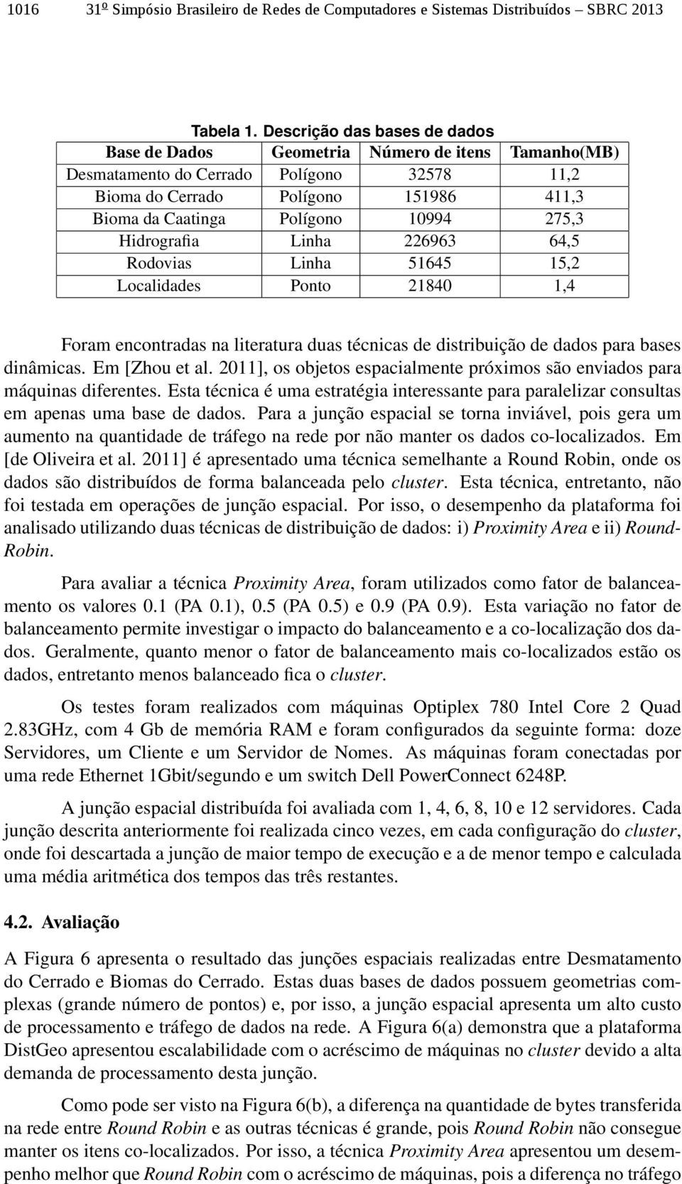 275,3 Hidrografia Linha 226963 64,5 Rodovias Linha 51645 15,2 Localidades Ponto 21840 1,4 Foram encontradas na literatura duas técnicas de distribuição de dados para bases dinâmicas. Em [Zhou et al.