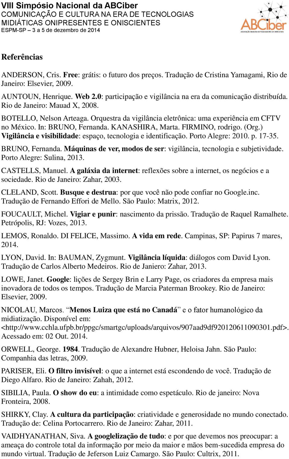 In: BRUNO, Fernanda. KANASHIRA, Marta. FIRMINO, rodrigo. (Org.) Vigilância e visibilidade: espaço, tecnologia e identificação. Porto Alegre: 2010. p. 17-35. BRUNO, Fernanda. Máquinas de ver, modos de ser: vigilância, tecnologia e subjetividade.