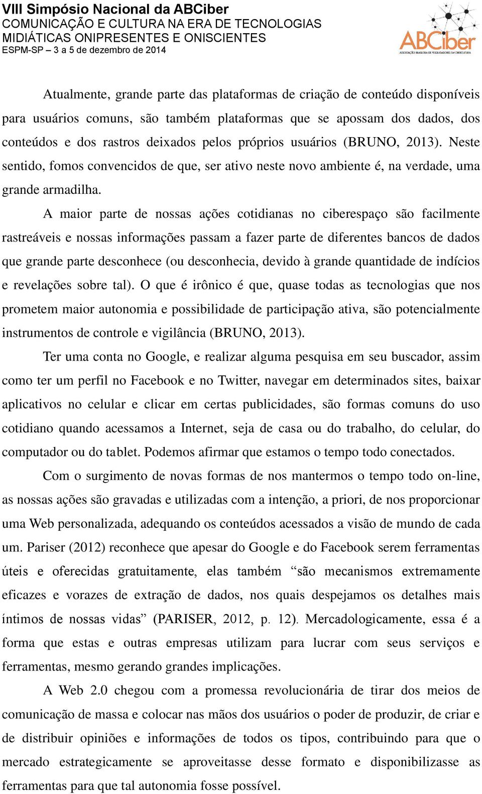 A maior parte de nossas ações cotidianas no ciberespaço são facilmente rastreáveis e nossas informações passam a fazer parte de diferentes bancos de dados que grande parte desconhece (ou desconhecia,